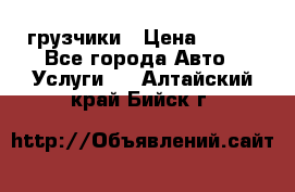 грузчики › Цена ­ 200 - Все города Авто » Услуги   . Алтайский край,Бийск г.